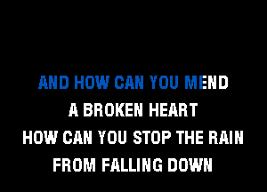 AND HOW CAN YOU MEHD
A BROKEN HEART
HOW CAN YOU STOP THE RAIN
FROM FALLING DOWN