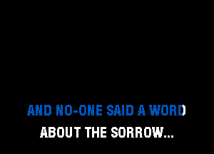 MID NO-OHE SAID A WORD
ABOUT THE SORROW...