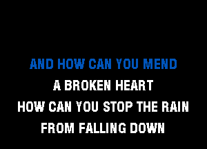 AND HOW CAN YOU MEHD
A BROKEN HEART
HOW CAN YOU STOP THE RAIN
FROM FALLING DOWN