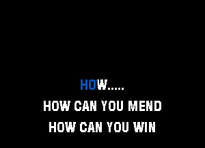 HOW .....
HOW CAN YOU MEHD
HOW CAN YOU WIN