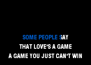 SOME PEOPLE SAY
THAT LOVE'S A GAME
A GAME YOU JUST CAN'T WIN