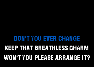 DON'T YOU EVER CHANGE
KEEP THAT BREATHLESS CHARM
WON'T YOU PLEASE ARRANGE IT?