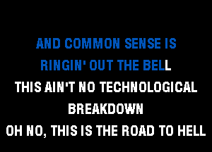 AND COMMON SENSE IS
RIHGIH' OUT THE BELL
THIS AIN'T H0 TECHNOLOGICAL
BREAKDOWN
OH HO, THIS IS THE ROAD TO HELL