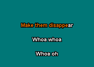 Make them disappear

Whoa whoa

Whoa oh