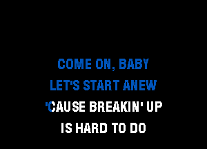 COME ON, BABY

LET'S START MI EW
'CAUSE BREAKIN' UP
IS HARD TO DO