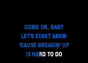 COME ON, BABY

LET'S START MI EW
'CAUSE BREAKIN' UP
IS HARD TO DO