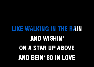 LIKE WALKING IN THE RAIN
AND WISHIN'
ON A STAR UP ABOVE
AND BEIN' SO I LOVE