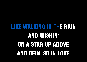 LIKE WALKING IN THE RAIN
AND WISHIN'
ON A STAR UP ABOVE
AND BEIN' SO I LOVE