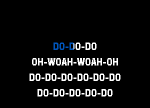 DO-DD-DO

OH-WOAH-WOAH-OH
DO-DO-DO-DD-DO-DO
DO-DO-DO-DO-DD