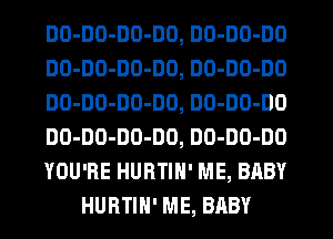 DO-DO-DD-DO, DO-DO-DO
DO-DO-DD-DO, DO-DO-DO
DO-DO-DO-DO, DO-DO-DO
DO-DO-DO-DO, DO-DO-DO
YOU'RE HURTIN' ME, BABY
HURTIN' ME, BABY