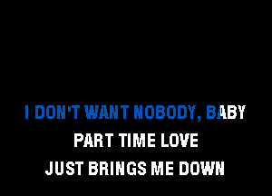 I DON'T WANT NOBODY, BABY
PART TIME LOVE
JUST BRINGS ME DOWN