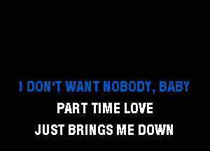 I DON'T WANT NOBODY, BABY
PART TIME LOVE
JUST BRINGS ME DOWN