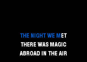 THE NIGHT WE MET
THERE WAS MAGIC
ABROAD IN THE AIR