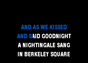 AND AS WE KISSED
AND SAID GOODNIGHT
A HIGHTIHGALE SANG

IH BERKELEY SQUARE l