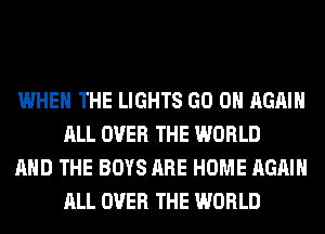 WHEN THE LIGHTS GO ON AGAIN
ALL OVER THE WORLD

AND THE BOYS ARE HOME AGAIN
ALL OVER THE WORLD