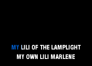 BUT COULD NOT MEET
MY LILI OF THE LAMPLIGHT
MY OWN LILI MARLEHE