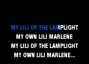 MY LILI OF THE LAMPLIGHT
MY OWN LILI MARLEHE
MY LILI OF THE LAMPLIGHT
MY OWN LILI MARLEHE...
