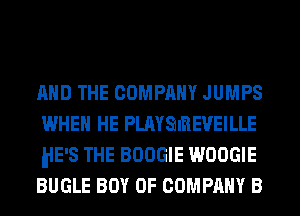 AND THE COMPANY JUMPS
WHEN HE PLAYQIREVEILLE
MEIS THE BOOGIE WOOGIE
BUGLE BOY OF COMPANY B