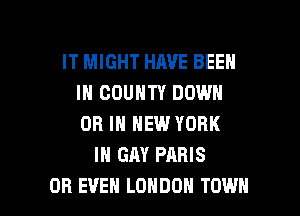 IT MIGHT HAVE BEEN
IN COUNTY DOWN
OR IN NEW YORK

IH GAY PARIS

OR EVEN LONDON TOWN l