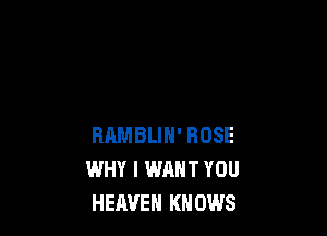 RRMBLIN' ROSE
WHY I WANT YOU
HEAVEN KNOWS