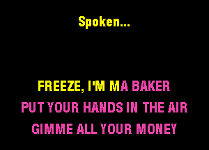 Spoken.

FREEZE, I'M MA BAKER
PUT YOUR HANDS IN THE AIR
GIMME ALL YOUR MONEY