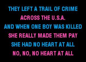 THEY LEFT A TRAIL OF CRIME
ACROSS THE U.S.A.

AND WHEN OHE BOY WAS KILLED
SHE REALLY MADE THEM PAY
SHE HAD H0 HEART AT ALL
H0, H0, H0 HEART AT ALL