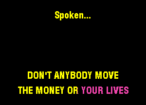 DON'T ANYBODY MOVE
THE MONEY OB YOUR LIVES
