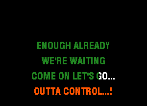 ENOUGH ALREADY

WE'RE WRITING
COME ON LET'S GO...
OUTTA COHTBOL...!