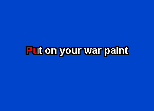 Put on your war paint