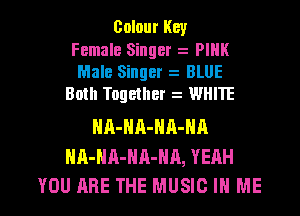 Colour Key
Female Singer PIHK
Male Singer BLUE
Both Together WHIIE

HA-NA-NA-NA
NA-HA-HA-NA, YEAH

YOU ARE THE MUSIC IN ME I