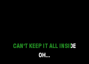 CAN'T KEEP IT ALL INSIDE
0H...