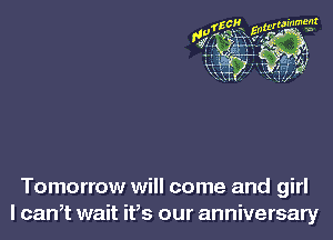 Tomorrow will come and girl
I canT wait ifs our anniversary