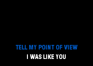 TELL MY POINT OF VIEW
I WAS LIKE YOU