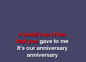 all cup of tea
that you gave to me