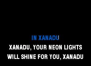 IN XAHADU
XAHADU, YOUR NEON LIGHTS
WILL SHINE FOR YOU, XAHADU