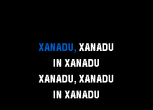 XAHADU, XAHADU

IN XANRDU
XAHADU, XANADU
IH XAHADU