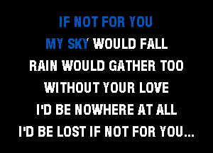 IF NOT FOR YOU
MY SKY WOULD FALL
RAIN WOULD GATHER T00
WITHOUT YOUR LOVE
I'D BE NOWHERE AT ALL
I'D BE LOST IF NOT FOR YOU...
