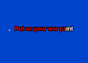 Put on your war paint