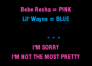 Bebe Rexha PINK
Lil'Wayne BLUE

I'M SORRY
I'M NOT THE MOST PRETTY
