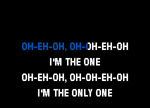 OH-EH-OH, OH-OH-EH-OH

I'M THE ONE
OH-EH-OH, OH-OH-EH-OH
I'M THE ONLY ONE