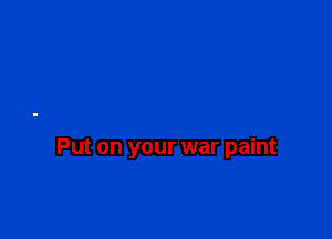 Put on your war paint