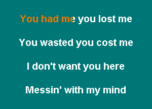 You had me you lost me
You wasted you cost me

I don't want you here

Messin' with my mind