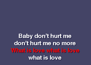 Baby don,t hurt me
don? hurt me no more

what is love