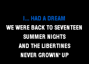 I... HAD A DREAM
WE WERE BACK TO SEUEHTEEH
SUMMER NIGHTS
AND THE LIBERTIHES
NEVER GROWIH' UP