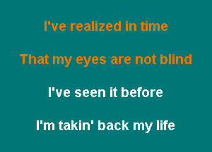 I've realized in time

That my eyes are not blind

I've seen it before

I'm takin' back my life