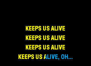 KEEPS US ALIVE

KEEPS US ALIVE
KEEPS US ALIVE
KEEPS US ALIVE, 0H...