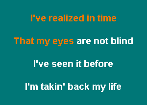 I've realized in time

That my eyes are not blind

I've seen it before

I'm takin' back my life