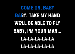 COME ON, BABY
BABY, TAKE MY HAND
IME'LL BE ABLE TO FLY
BABY, I'M YOUR MAN...

LA-LA-LA-LA-LA

LA-LA-LA-LA-LA l