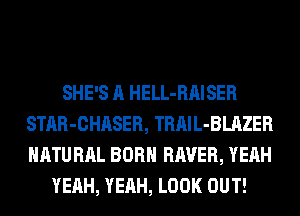 SHE'S A HELL-RAISER
STAR-CHASER, TRAIL-BLAZER
NATURAL BORN RAVER, YEAH

YEAH, YEAH, LOOK OUT!