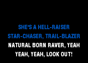 SHE'S A HELL-RAISER
STAR-CHASER, TRAIL-BLAZER
NATURAL BORN RAVER, YEAH

YEAH, YEAH, LOOK OUT!